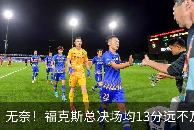 无奈！福克斯总决场均13分远不及预期 砸2.29亿其实就要他关键球