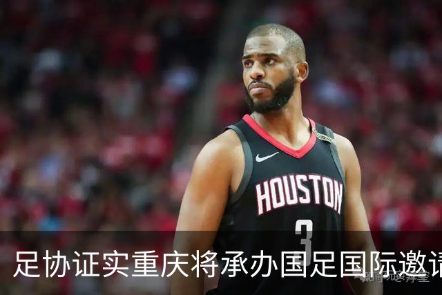 足协证实重庆将承办国足国际邀请赛：仍落户龙兴足球场，4名对手未完全确定