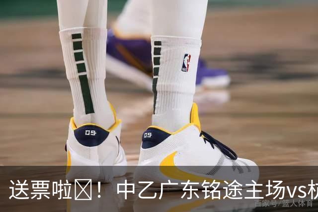 送票啦🎁！中乙广东铭途主场vs杭州临平吴越，小吧送出5张球票